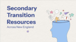 Secondary Transition Resources Across New England by Mackayla O’Meara, Hannah LoVerdi, Morgan Bassett, and Olivia Hand