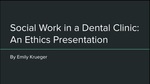 Social Work In A Dental Clinic: An Ethics Presentation by Emiliy Krueger