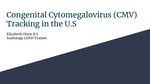Congenital Cytomegalovirus (CMV) Tracking in the U.S and Advocacy